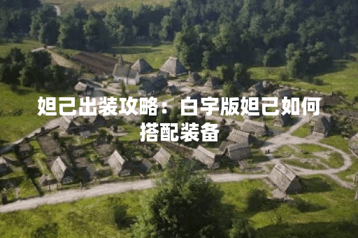 妲己出装攻略：白宇版妲己如何搭配装备？