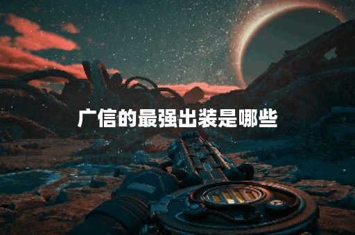 广信的最强出装是哪些？应该如何搭配出这些装备？
