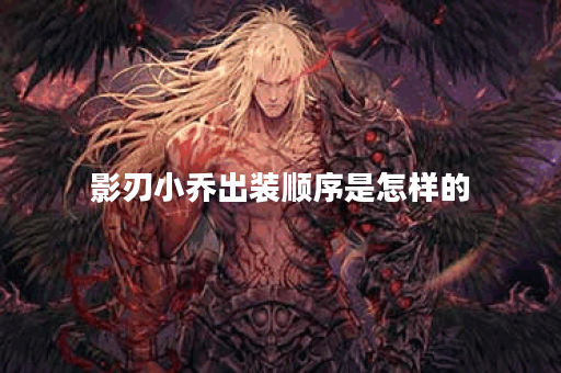 影刃小乔出装顺序是怎样的？铭文搭配应该如何选择？