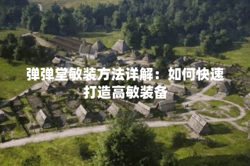 弹弹堂敏装方法详解：如何快速打造高敏装备？