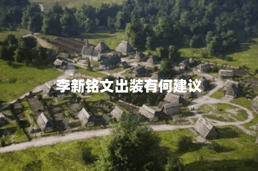 李新铭文出装有何建议？光信装备应该如何搭配？