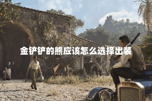 金铲铲的熊应该怎么选择出装？出装顺序是怎样的？