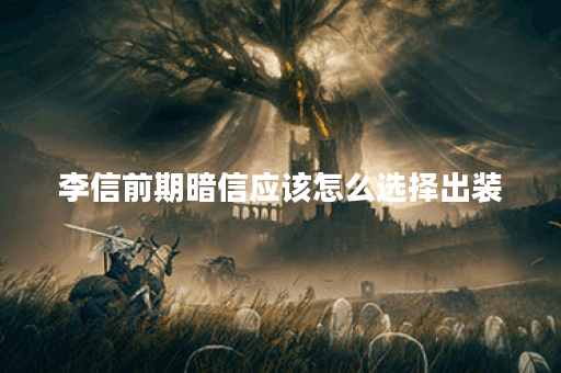 李信前期暗信应该怎么选择出装？暗信出装顺序是怎样的？