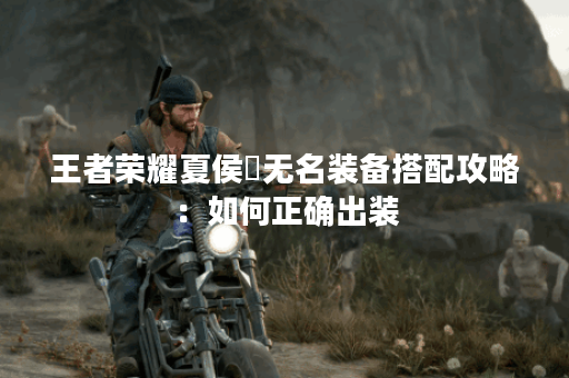 王者荣耀夏侯惇无名装备搭配攻略：如何正确出装？