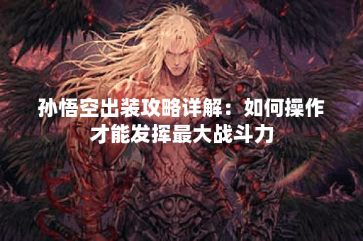 孙悟空出装攻略详解：如何操作才能发挥最大战斗力？