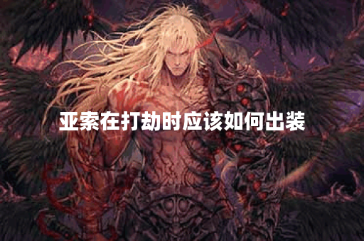 亚索在打劫时应该如何出装？如何应对劫的攻击？