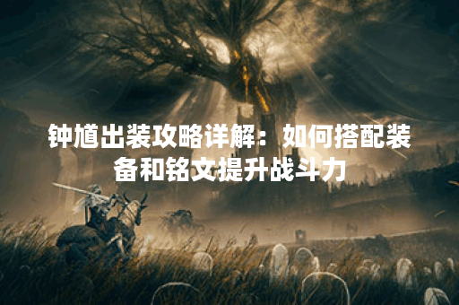 钟馗出装攻略详解：如何搭配装备和铭文提升战斗力？