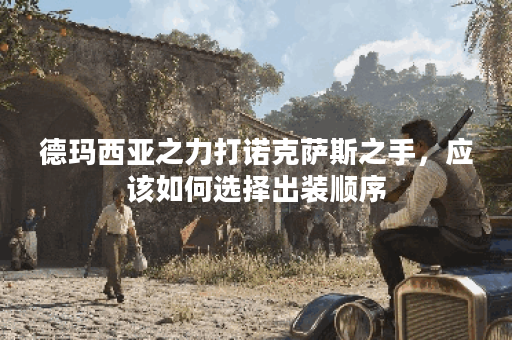 德玛西亚之力打诺克萨斯之手，应该如何选择出装顺序？