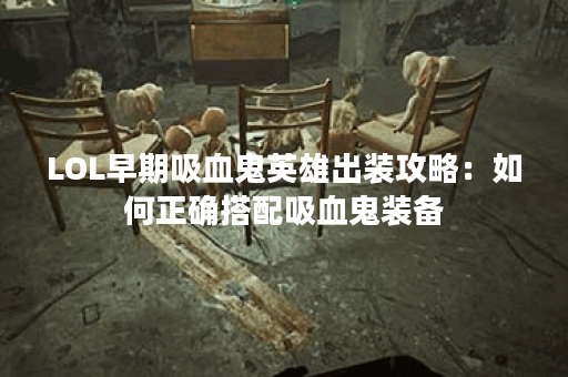 LOL早期吸血鬼英雄出装攻略：如何正确搭配吸血鬼装备？