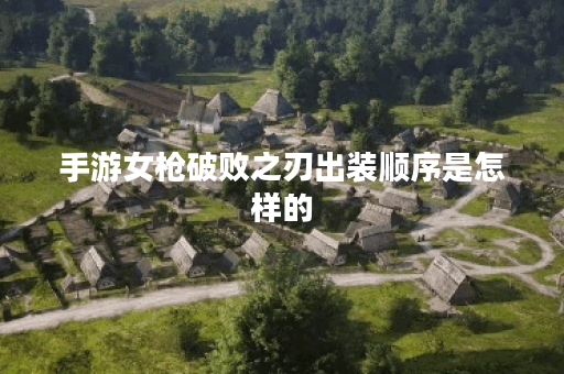 手游女枪破败之刃出装顺序是怎样的？如何搭配破败之刃提升女枪战斗力？