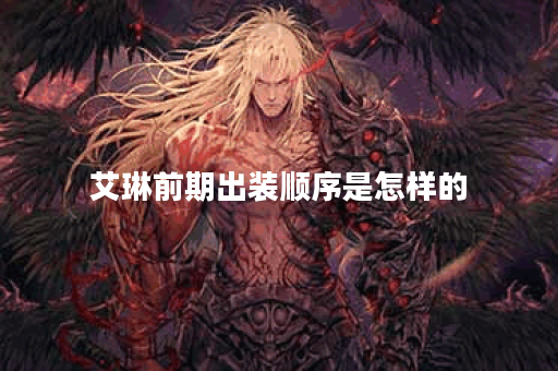 艾琳前期出装顺序是怎样的？如何快速完成艾琳的前期装备？