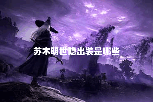 苏木明世隐出装是哪些？明世隐出装顺序是怎样的？