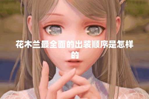 花木兰最全面的出装顺序是怎样的？如何正确搭配出装？