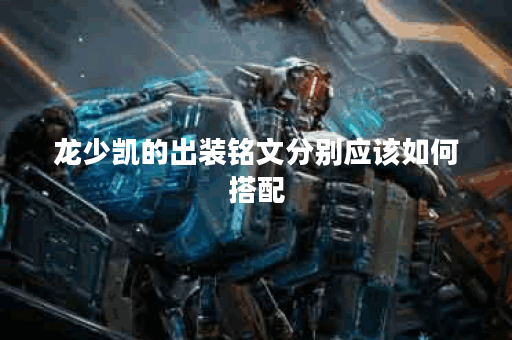 龙少凯的出装铭文分别应该如何搭配？如何确定龙少凯的出装铭文顺序？