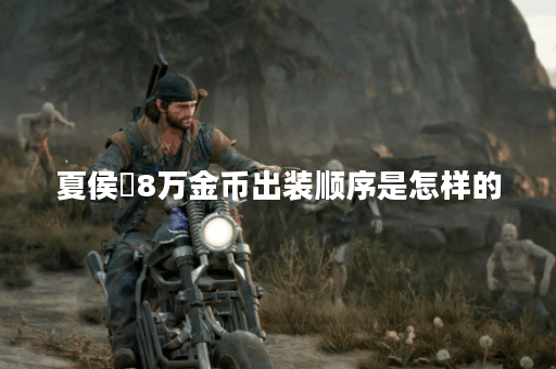 夏侯惇8万金币出装顺序是怎样的？8万金币应该怎么搭配夏侯惇的装备？