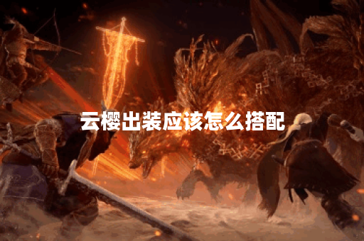 云樱出装应该怎么搭配？铭文又该如何选择？