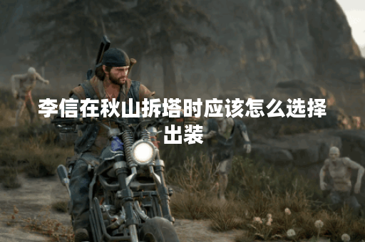 李信在秋山拆塔时应该怎么选择出装？秋山拆塔阶段李信的装备搭配是怎样的？