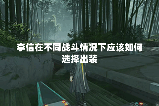 李信在不同战斗情况下应该如何选择出装？