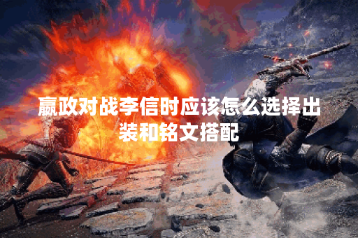 嬴政对战李信时应该怎么选择出装和铭文搭配？