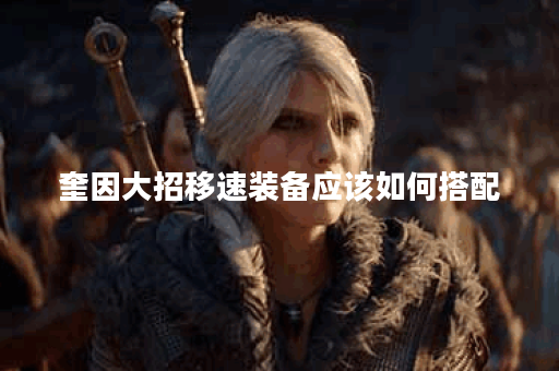 奎因大招移速装备应该如何搭配？移速出装有哪些推荐？
