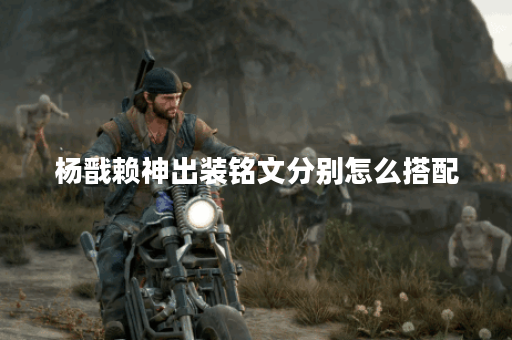 杨戬赖神出装铭文分别怎么搭配？