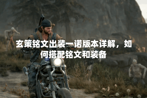 玄策铭文出装一诺版本详解,如何搭配铭文和装备? 玄策铭文出装一诺版本详解,如何搭配铭文和装备?