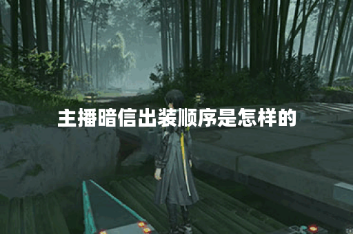 主播暗信出装顺序是怎样的？暗信装备搭配有何技巧？