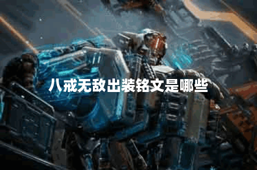 八戒无敌出装铭文是哪些？如何搭配出装铭文？