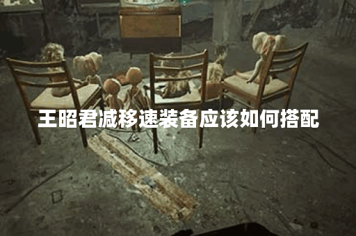 王昭君减移速装备应该如何搭配？减移速出装有哪些推荐？