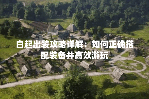 白起出装攻略详解：如何正确搭配装备并高效游玩？