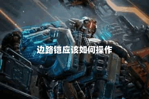 边路铠应该如何操作？出装策略有哪些？