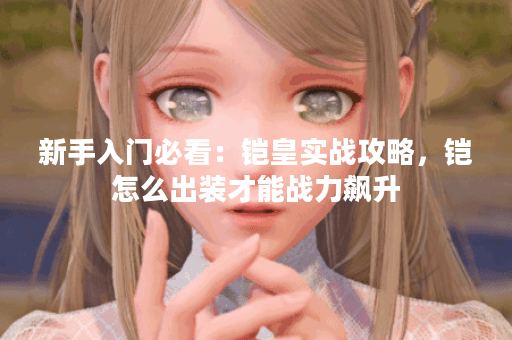新手入门必看：铠皇实战攻略，铠怎么出装才能战力飙升？