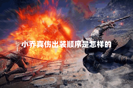 小乔真伤出装顺序是怎样的？真伤装备应该如何搭配？