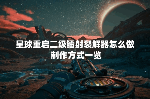 星球重启二级镭射裂解器怎么做 制作方式一览