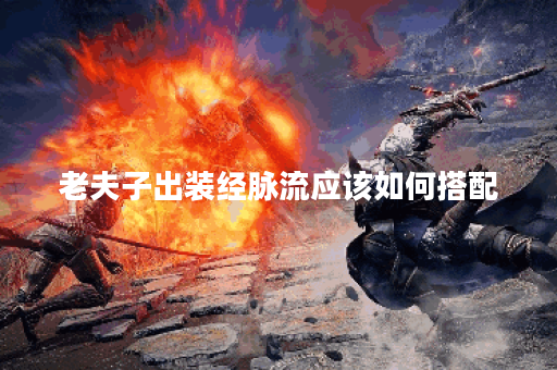 老夫子出装经脉流应该如何搭配？如何确定老夫子出装经脉流的出装顺序？