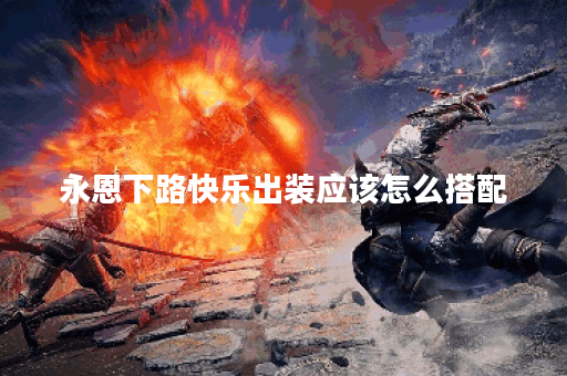 永恩下路快乐出装应该怎么搭配？快乐出装有哪些推荐？
