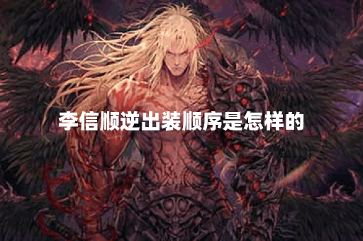 李信顺逆出装顺序是怎样的？如何合理安排李信的出装顺序？