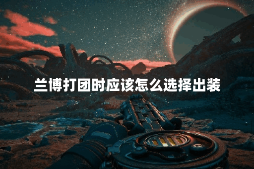 兰博打团时应该怎么选择出装？教学中推荐的出装顺序是什么？