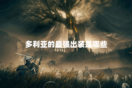 多利亚的最强出装是哪些？如何正确搭配出这些装备？