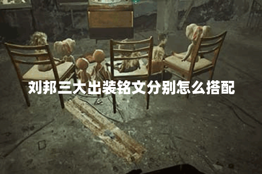刘邦三大出装铭文分别怎么搭配？如何正确出装铭文？