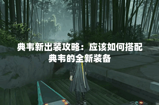 典韦新出装攻略：应该如何搭配典韦的全新装备？