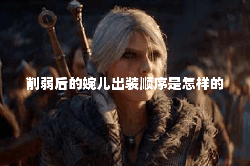 削弱后的婉儿出装顺序是怎样的？削弱后的婉儿应该如何搭配装备？