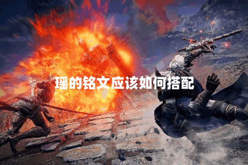 瑶的铭文应该如何搭配？出装顺序是怎样的啊？