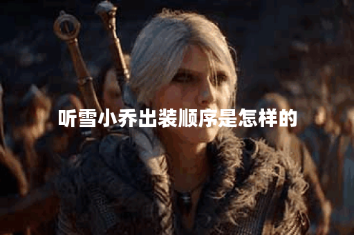 听雪小乔出装顺序是怎样的？应该如何合理搭配出装？
