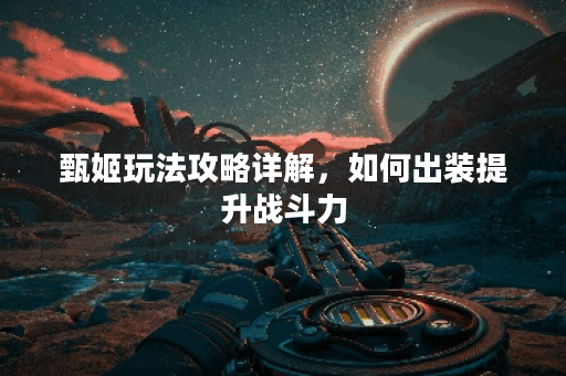 甄姬玩法攻略详解，如何出装提升战斗力？