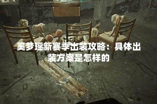 奚梦瑶新赛季出装攻略：具体出装方案是怎样的？