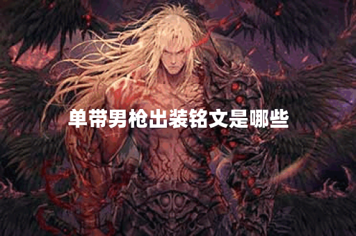 单带男枪出装铭文是哪些？如何合理搭配出装铭文？