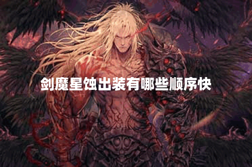 剑魔星蚀出装有哪些顺序快？如何快速完成剑魔星蚀的出装？