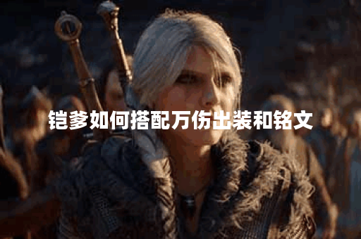 铠爹如何搭配万伤出装和铭文？