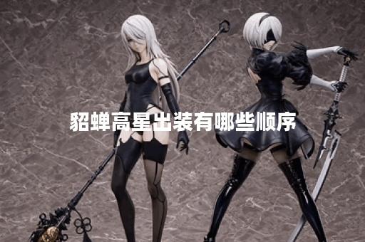 貂蝉高星出装有哪些顺序？如何快速完成高星出装？